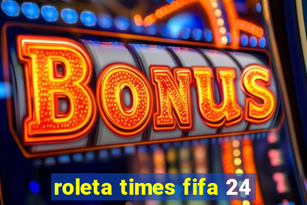 roleta times fifa 24